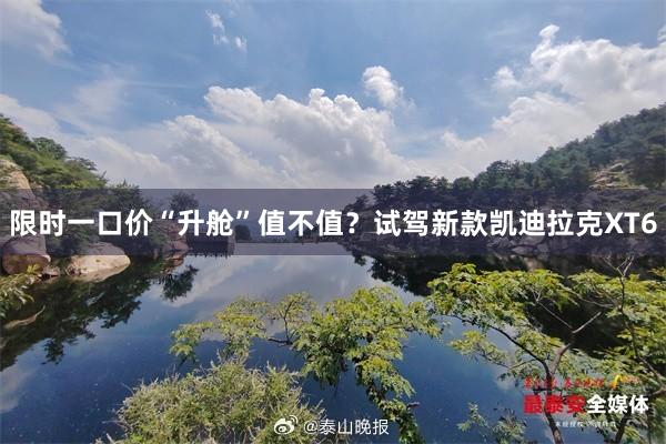 限时一口价“升舱”值不值?试驾新款凯迪拉克XT6
