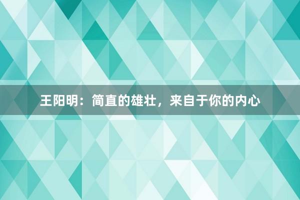 王阳明：简直的雄壮，来自于你的内心