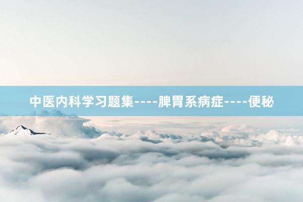 中医内科学习题集----脾胃系病症----便秘