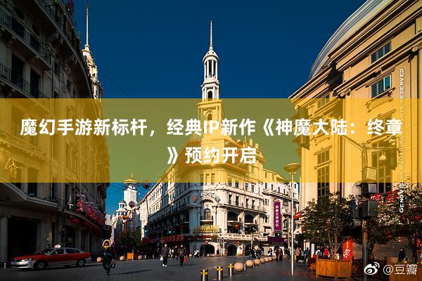 魔幻手游新标杆,经典IP新作《神魔大陆:终章》预约开启