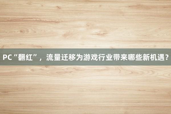 PC“翻红”,流量迁移为游戏行业带来哪些新机遇?