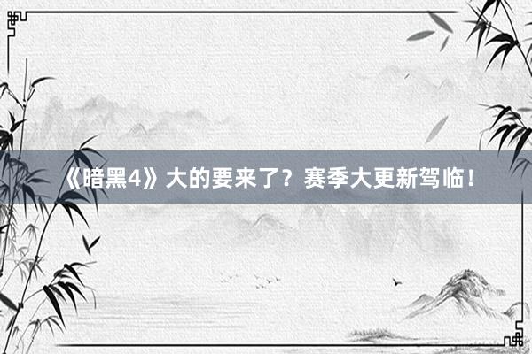 《暗黑4》大的要来了?赛季大更新驾临!