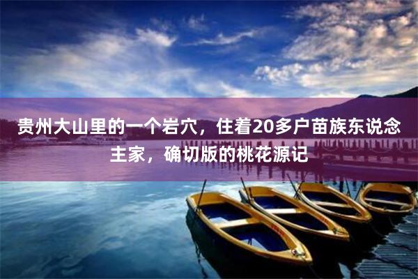 贵州大山里的一个岩穴,住着20多户苗族东说念主家,确切版的桃花源记