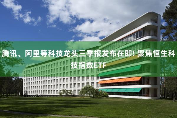 腾讯、阿里等科技龙头三季报发布在即! 聚焦恒生科技指数ETF