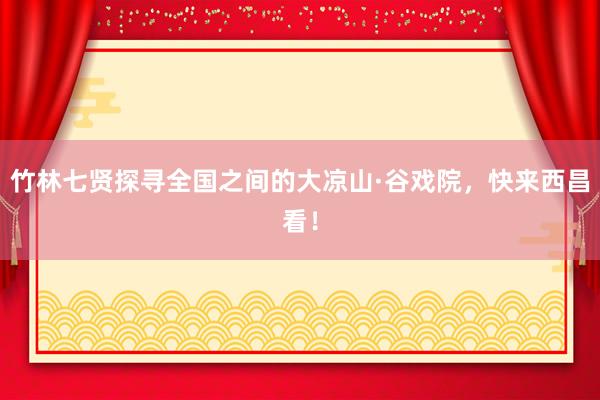 竹林七贤探寻全国之间的大凉山·谷戏院,快来西昌看!