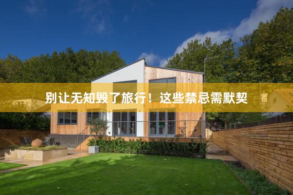 别让无知毁了旅行！这些禁忌需默契