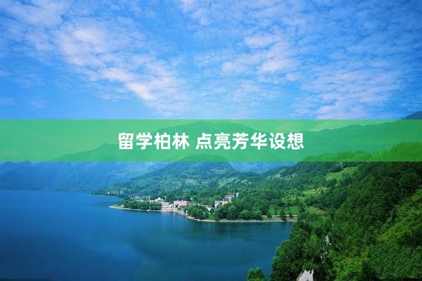 留学柏林 点亮芳华设想