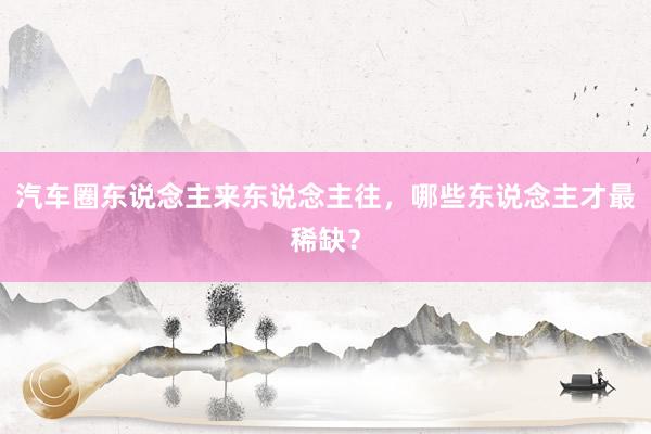 汽车圈东说念主来东说念主往，哪些东说念主才最稀缺？