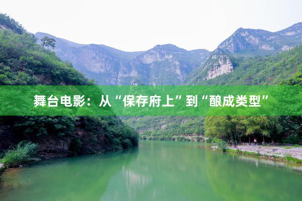 舞台电影：从“保存府上”到“酿成类型”