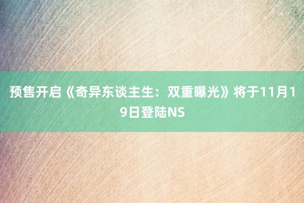 预售开启《奇异东谈主生：双重曝光》将于11月19日登陆NS