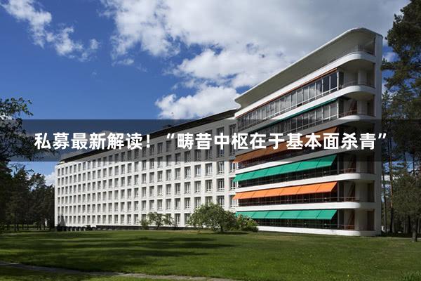 私募最新解读!“畴昔中枢在于基本面杀青”
