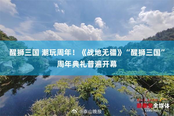 醒狮三国 潮玩周年！《战地无疆》“醒狮三国”周年典礼普遍开幕