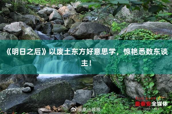 《明日之后》以废土东方好意思学,惊艳悉数东谈主!
