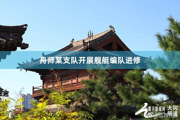 舟师某支队开展舰艇编队进修