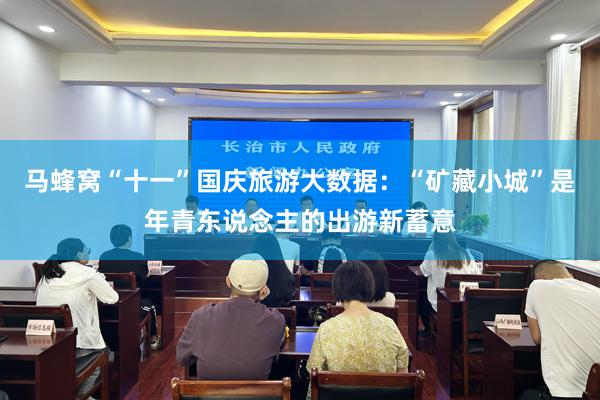 马蜂窝“十一”国庆旅游大数据：“矿藏小城”是年青东说念主的出游新蓄意