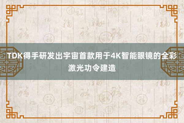 TDK得手研发出宇宙首款用于4K智能眼镜的全彩激光功令建造